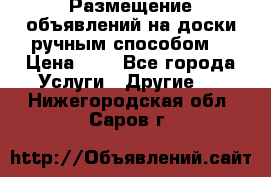  Размещение объявлений на доски ручным способом. › Цена ­ 8 - Все города Услуги » Другие   . Нижегородская обл.,Саров г.